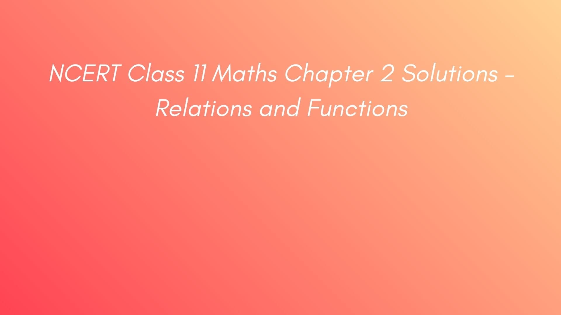 NCERT Class 11 Maths Chapter 2 Solutions – Relations and Functions